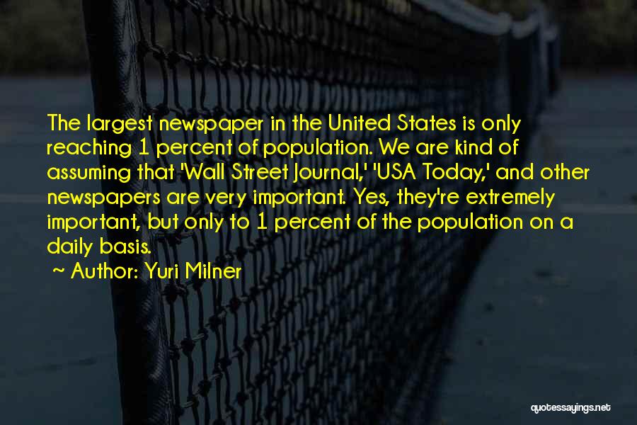 Yuri Milner Quotes: The Largest Newspaper In The United States Is Only Reaching 1 Percent Of Population. We Are Kind Of Assuming That