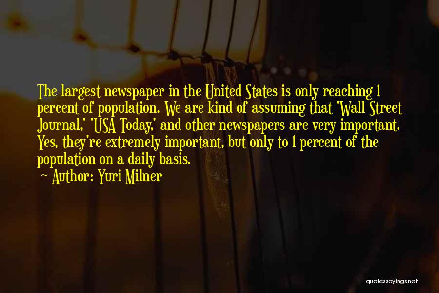 Yuri Milner Quotes: The Largest Newspaper In The United States Is Only Reaching 1 Percent Of Population. We Are Kind Of Assuming That