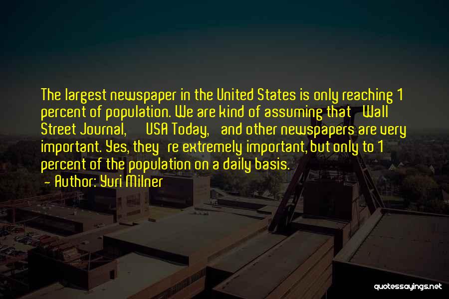 Yuri Milner Quotes: The Largest Newspaper In The United States Is Only Reaching 1 Percent Of Population. We Are Kind Of Assuming That