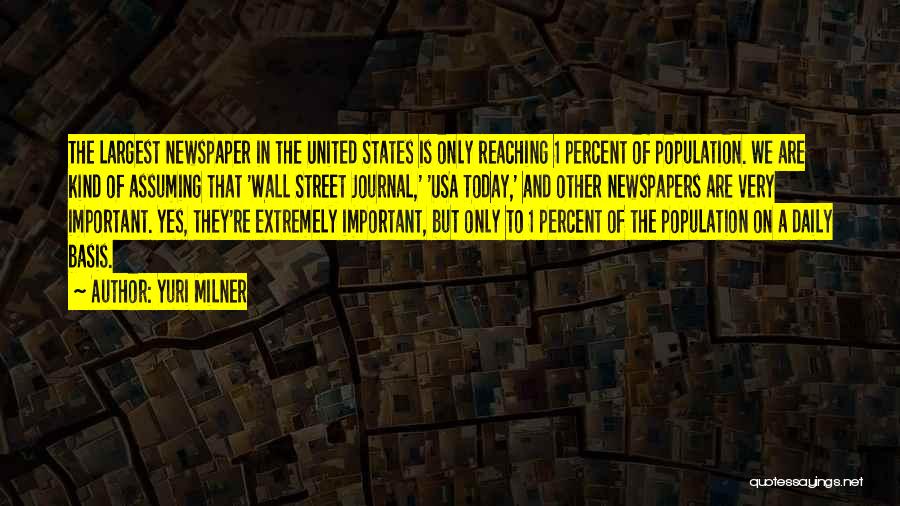 Yuri Milner Quotes: The Largest Newspaper In The United States Is Only Reaching 1 Percent Of Population. We Are Kind Of Assuming That