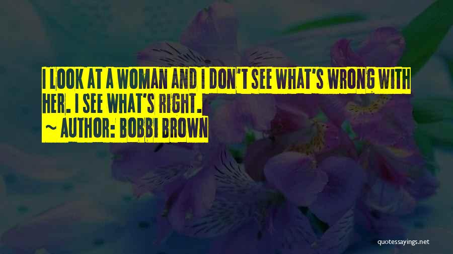 Bobbi Brown Quotes: I Look At A Woman And I Don't See What's Wrong With Her. I See What's Right.