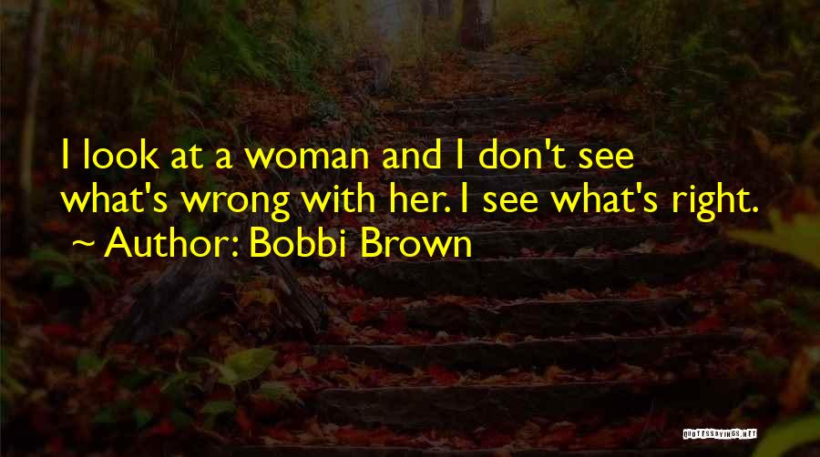 Bobbi Brown Quotes: I Look At A Woman And I Don't See What's Wrong With Her. I See What's Right.