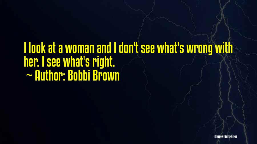 Bobbi Brown Quotes: I Look At A Woman And I Don't See What's Wrong With Her. I See What's Right.