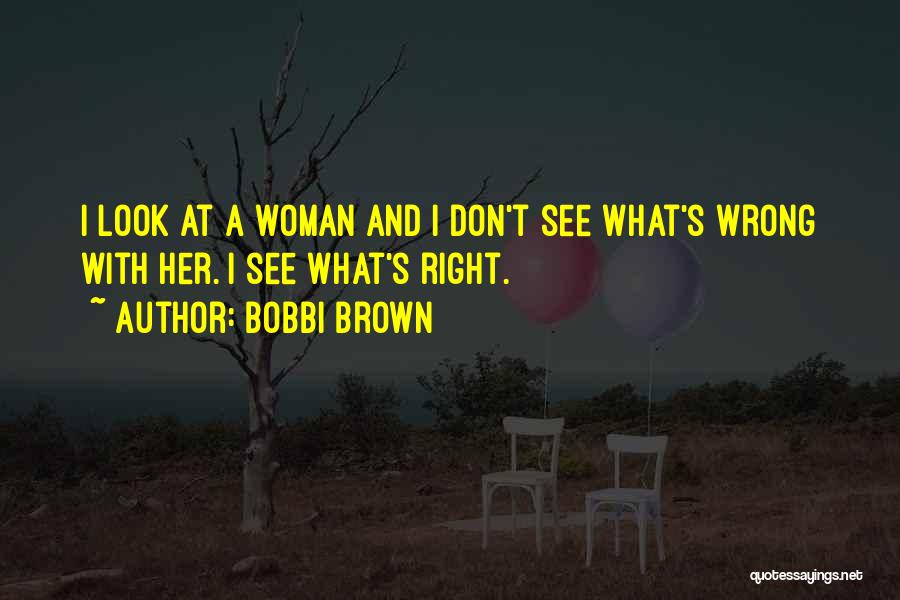 Bobbi Brown Quotes: I Look At A Woman And I Don't See What's Wrong With Her. I See What's Right.