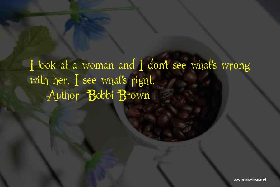 Bobbi Brown Quotes: I Look At A Woman And I Don't See What's Wrong With Her. I See What's Right.