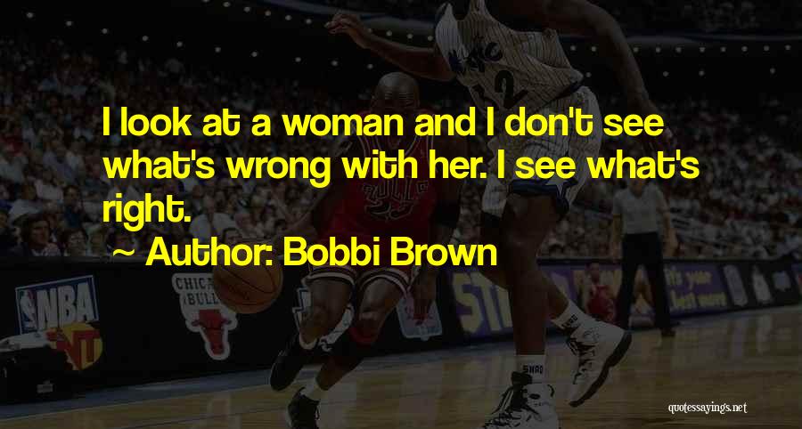 Bobbi Brown Quotes: I Look At A Woman And I Don't See What's Wrong With Her. I See What's Right.