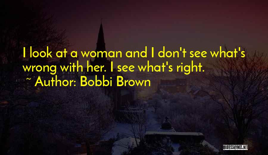 Bobbi Brown Quotes: I Look At A Woman And I Don't See What's Wrong With Her. I See What's Right.