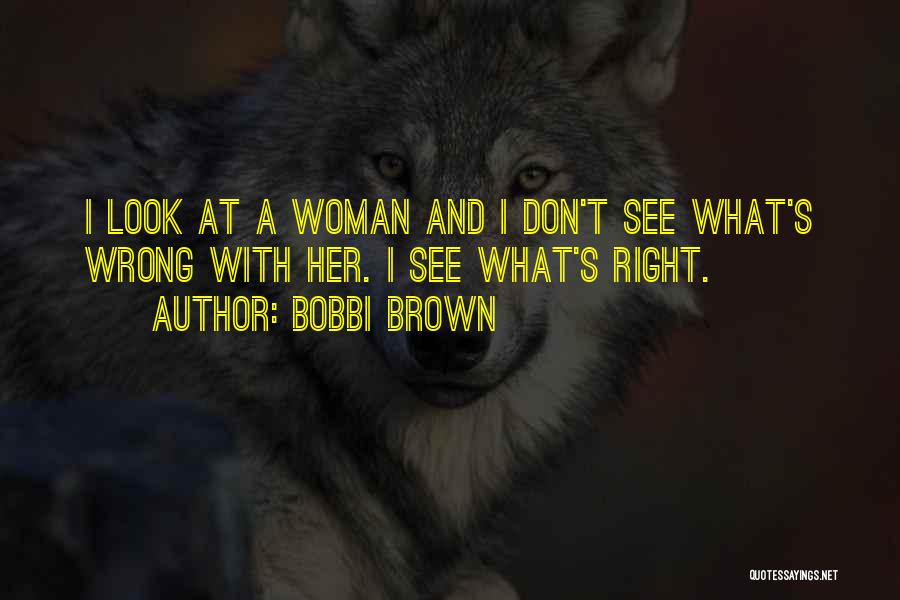 Bobbi Brown Quotes: I Look At A Woman And I Don't See What's Wrong With Her. I See What's Right.