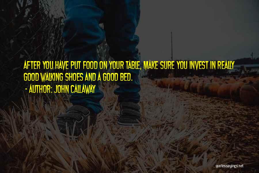 John Callaway Quotes: After You Have Put Food On Your Table, Make Sure You Invest In Really Good Walking Shoes And A Good