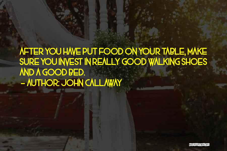 John Callaway Quotes: After You Have Put Food On Your Table, Make Sure You Invest In Really Good Walking Shoes And A Good