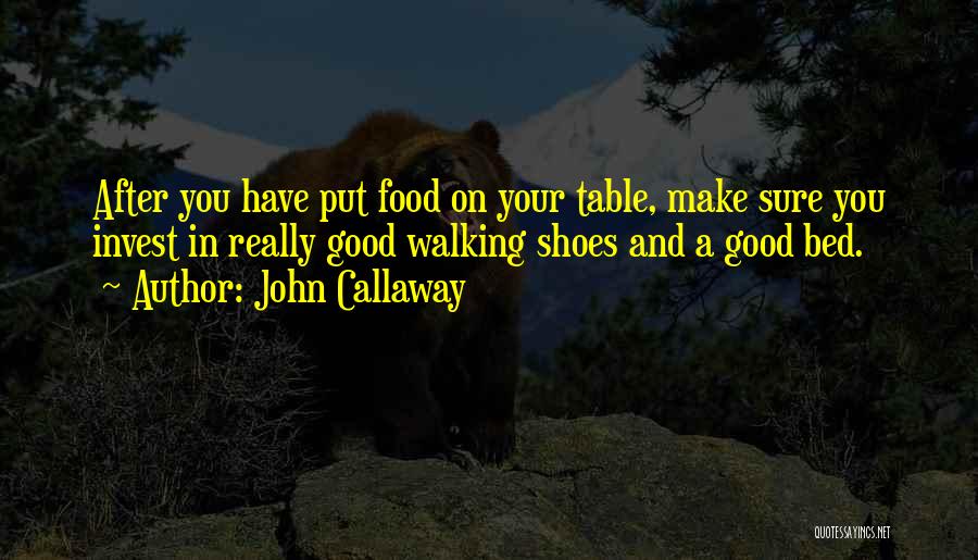 John Callaway Quotes: After You Have Put Food On Your Table, Make Sure You Invest In Really Good Walking Shoes And A Good