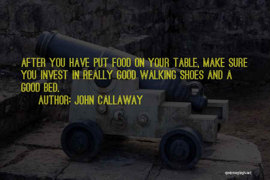 John Callaway Quotes: After You Have Put Food On Your Table, Make Sure You Invest In Really Good Walking Shoes And A Good