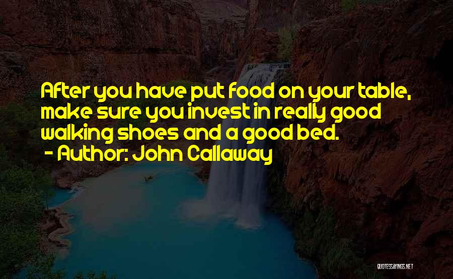 John Callaway Quotes: After You Have Put Food On Your Table, Make Sure You Invest In Really Good Walking Shoes And A Good