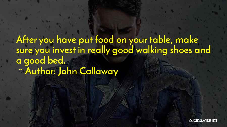 John Callaway Quotes: After You Have Put Food On Your Table, Make Sure You Invest In Really Good Walking Shoes And A Good