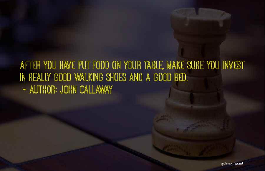 John Callaway Quotes: After You Have Put Food On Your Table, Make Sure You Invest In Really Good Walking Shoes And A Good