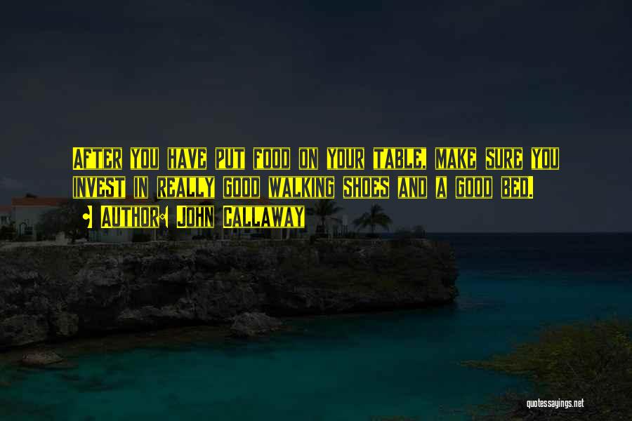 John Callaway Quotes: After You Have Put Food On Your Table, Make Sure You Invest In Really Good Walking Shoes And A Good