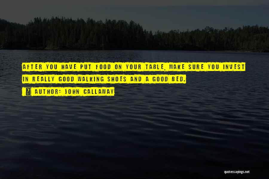 John Callaway Quotes: After You Have Put Food On Your Table, Make Sure You Invest In Really Good Walking Shoes And A Good