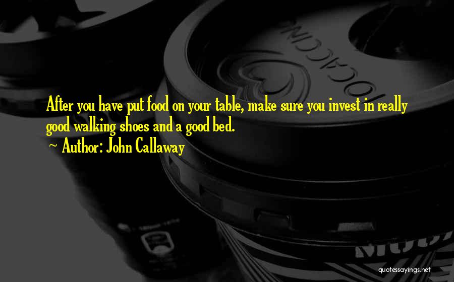 John Callaway Quotes: After You Have Put Food On Your Table, Make Sure You Invest In Really Good Walking Shoes And A Good