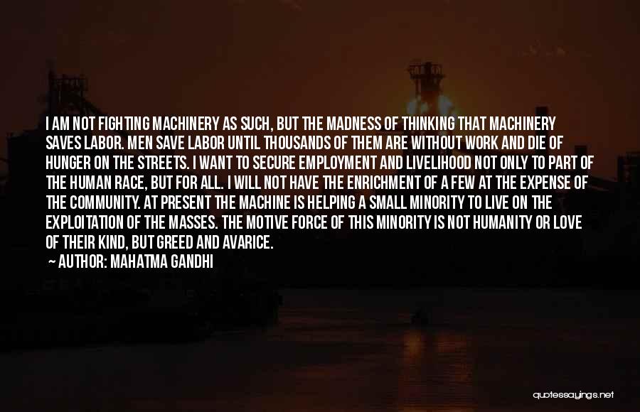 Mahatma Gandhi Quotes: I Am Not Fighting Machinery As Such, But The Madness Of Thinking That Machinery Saves Labor. Men Save Labor Until