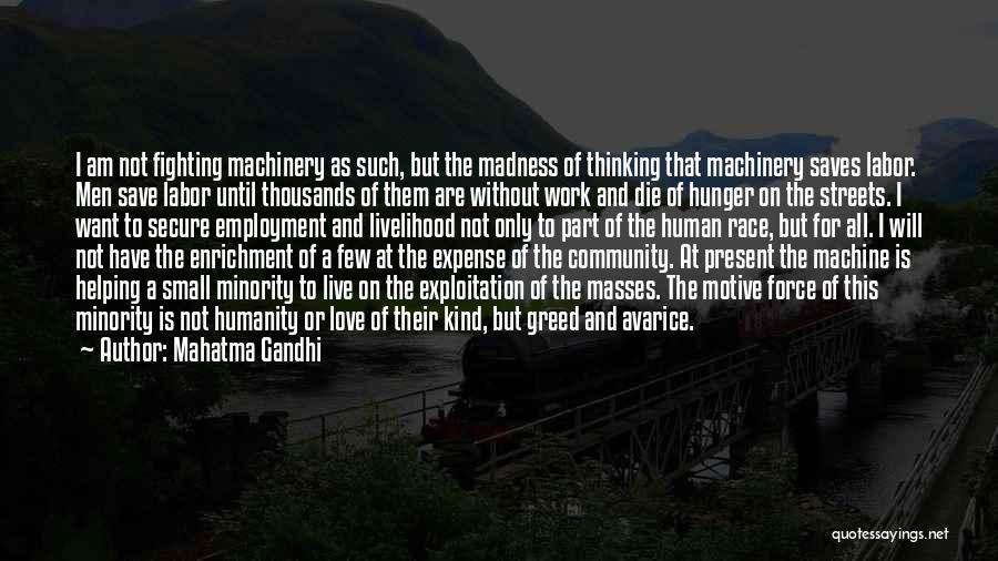 Mahatma Gandhi Quotes: I Am Not Fighting Machinery As Such, But The Madness Of Thinking That Machinery Saves Labor. Men Save Labor Until