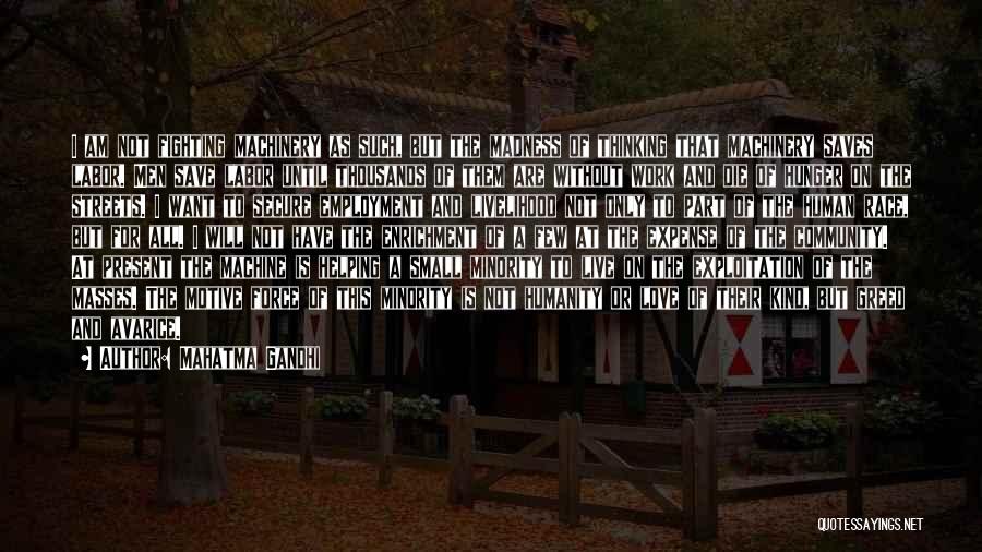 Mahatma Gandhi Quotes: I Am Not Fighting Machinery As Such, But The Madness Of Thinking That Machinery Saves Labor. Men Save Labor Until