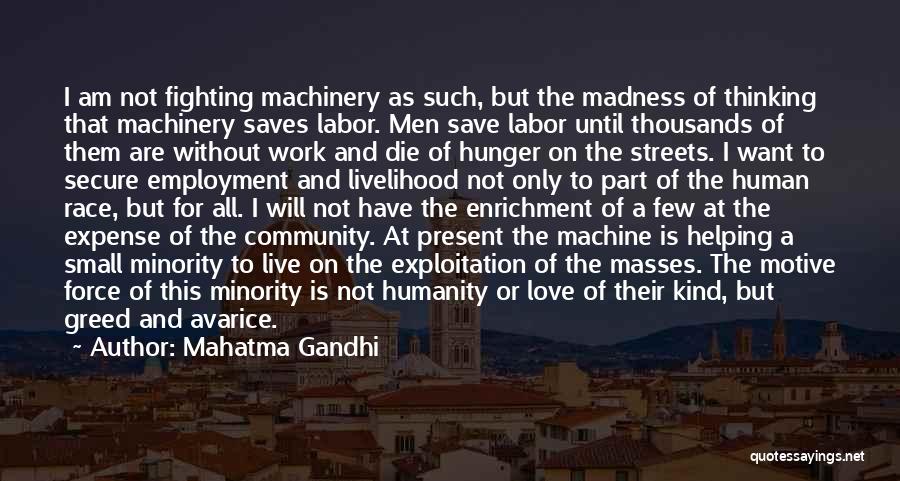 Mahatma Gandhi Quotes: I Am Not Fighting Machinery As Such, But The Madness Of Thinking That Machinery Saves Labor. Men Save Labor Until