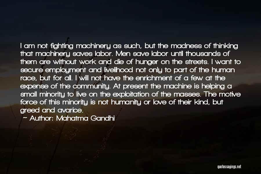 Mahatma Gandhi Quotes: I Am Not Fighting Machinery As Such, But The Madness Of Thinking That Machinery Saves Labor. Men Save Labor Until