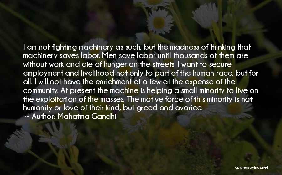 Mahatma Gandhi Quotes: I Am Not Fighting Machinery As Such, But The Madness Of Thinking That Machinery Saves Labor. Men Save Labor Until