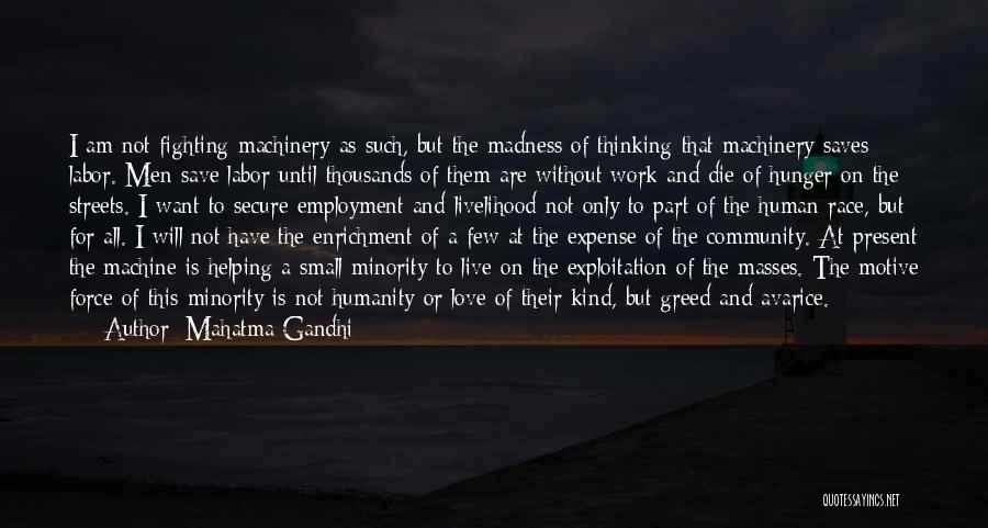 Mahatma Gandhi Quotes: I Am Not Fighting Machinery As Such, But The Madness Of Thinking That Machinery Saves Labor. Men Save Labor Until