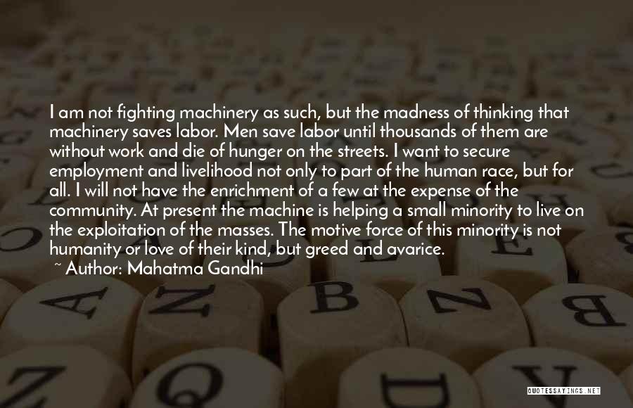 Mahatma Gandhi Quotes: I Am Not Fighting Machinery As Such, But The Madness Of Thinking That Machinery Saves Labor. Men Save Labor Until