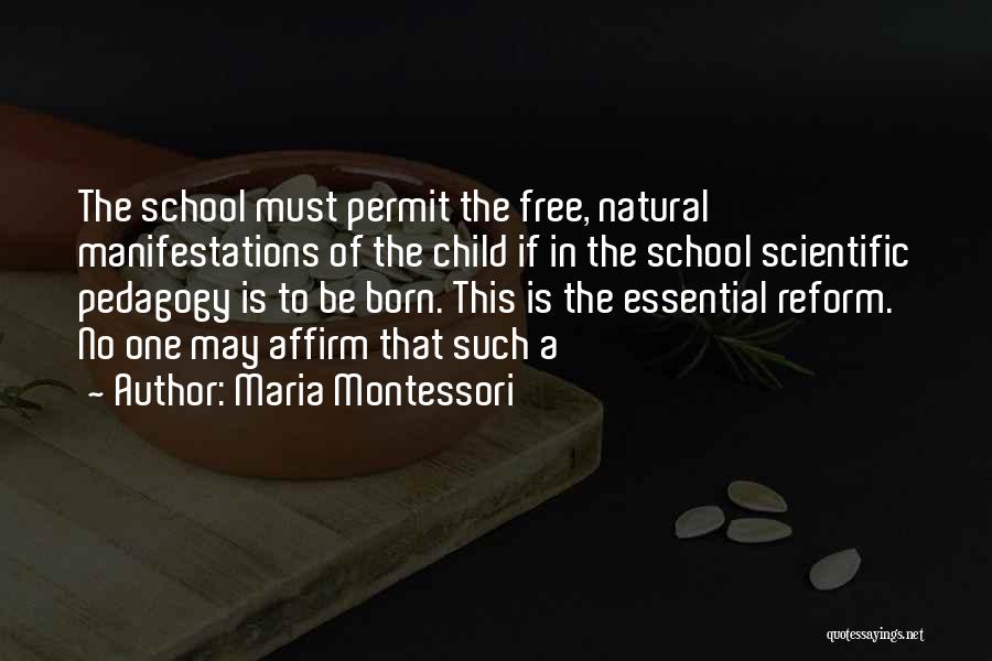 Maria Montessori Quotes: The School Must Permit The Free, Natural Manifestations Of The Child If In The School Scientific Pedagogy Is To Be