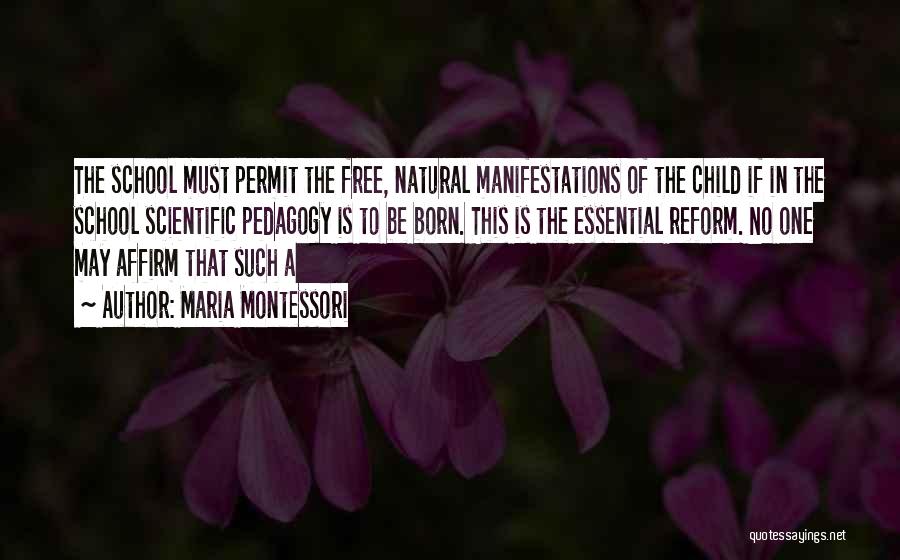 Maria Montessori Quotes: The School Must Permit The Free, Natural Manifestations Of The Child If In The School Scientific Pedagogy Is To Be