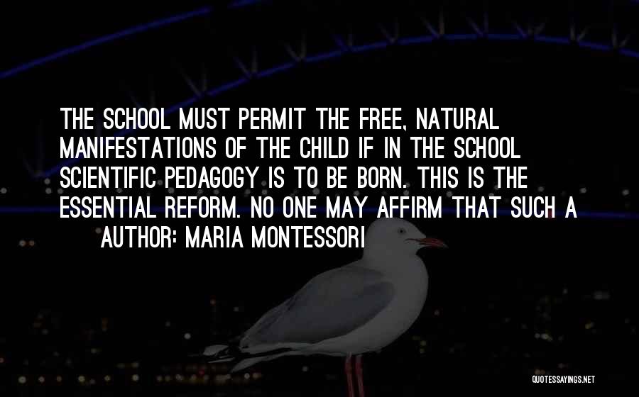 Maria Montessori Quotes: The School Must Permit The Free, Natural Manifestations Of The Child If In The School Scientific Pedagogy Is To Be