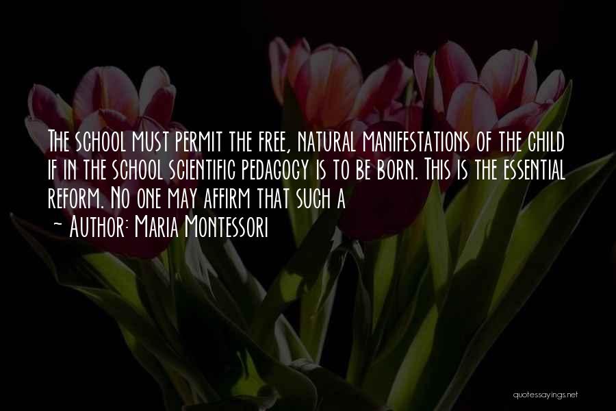 Maria Montessori Quotes: The School Must Permit The Free, Natural Manifestations Of The Child If In The School Scientific Pedagogy Is To Be