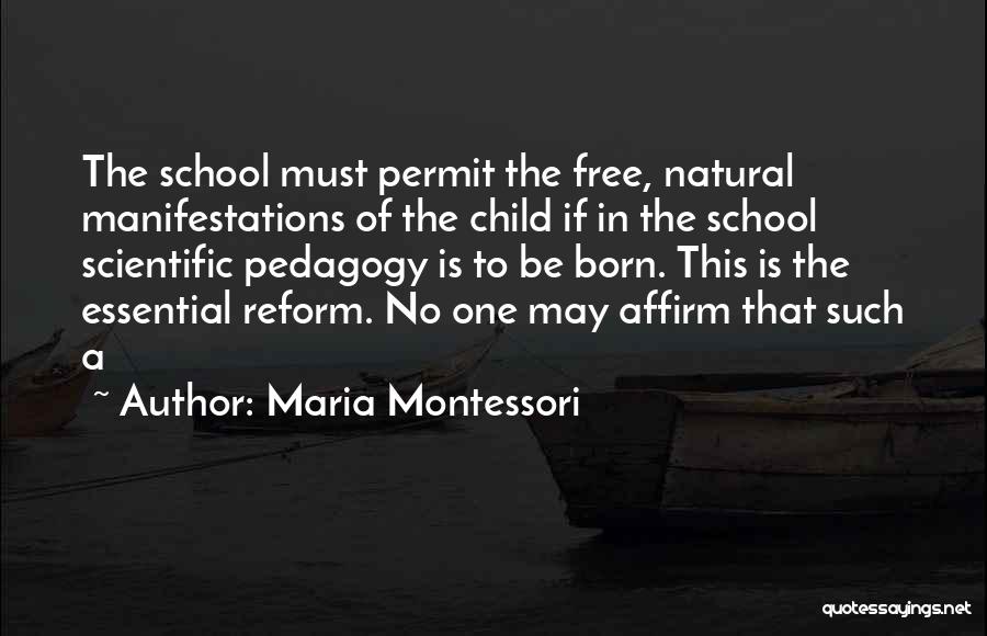 Maria Montessori Quotes: The School Must Permit The Free, Natural Manifestations Of The Child If In The School Scientific Pedagogy Is To Be