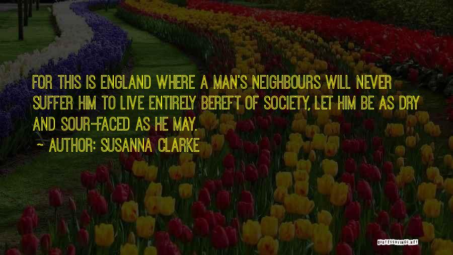 Susanna Clarke Quotes: For This Is England Where A Man's Neighbours Will Never Suffer Him To Live Entirely Bereft Of Society, Let Him