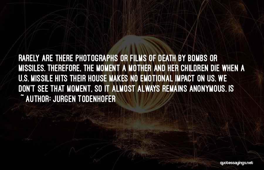 Jurgen Todenhofer Quotes: Rarely Are There Photographs Or Films Of Death By Bombs Or Missiles. Therefore, The Moment A Mother And Her Children