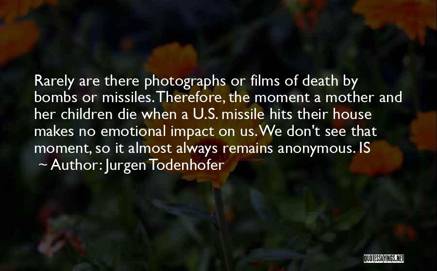 Jurgen Todenhofer Quotes: Rarely Are There Photographs Or Films Of Death By Bombs Or Missiles. Therefore, The Moment A Mother And Her Children