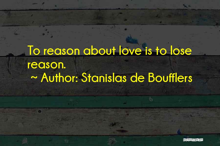 Stanislas De Boufflers Quotes: To Reason About Love Is To Lose Reason.