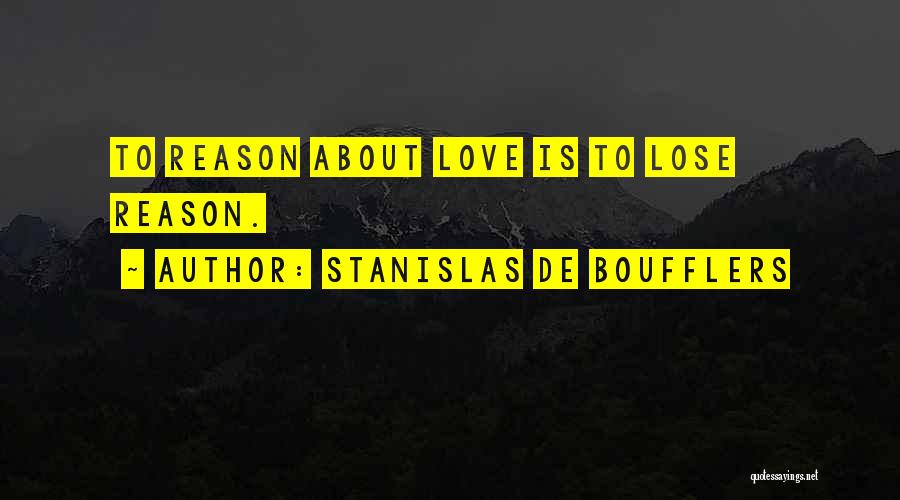 Stanislas De Boufflers Quotes: To Reason About Love Is To Lose Reason.