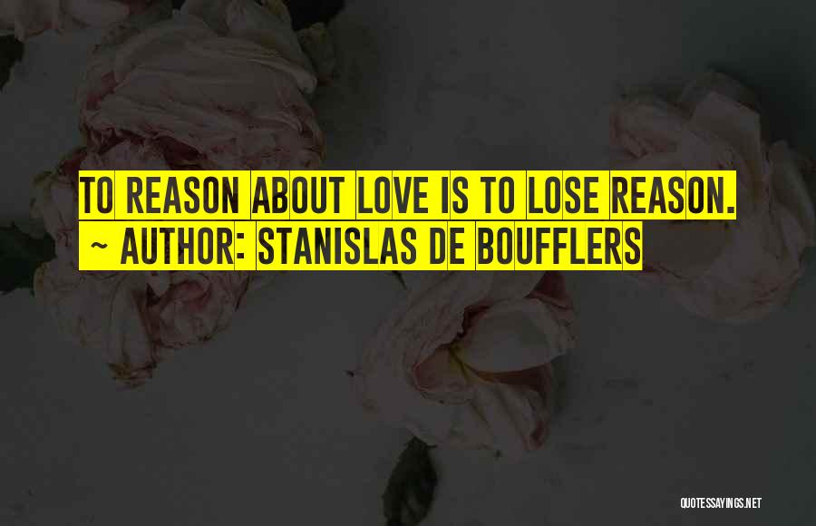 Stanislas De Boufflers Quotes: To Reason About Love Is To Lose Reason.