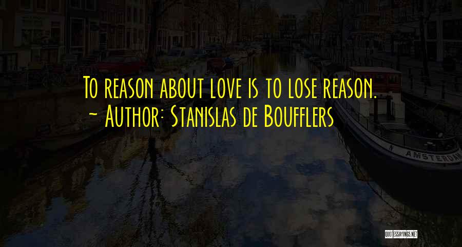 Stanislas De Boufflers Quotes: To Reason About Love Is To Lose Reason.