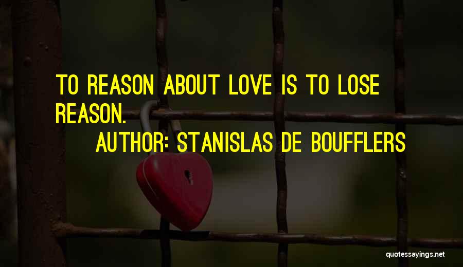 Stanislas De Boufflers Quotes: To Reason About Love Is To Lose Reason.