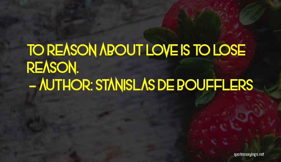 Stanislas De Boufflers Quotes: To Reason About Love Is To Lose Reason.