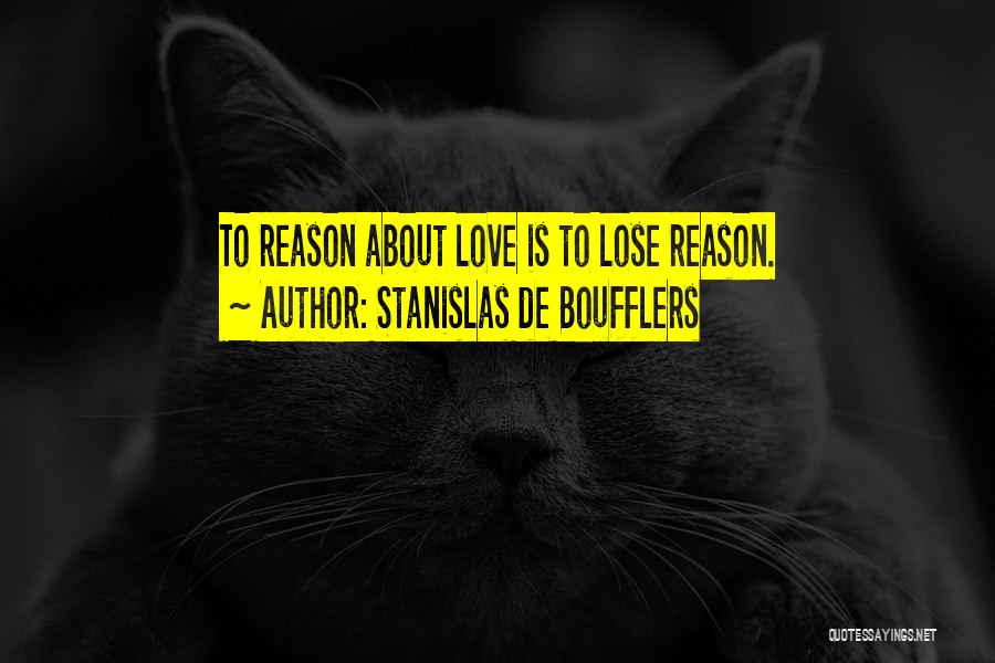 Stanislas De Boufflers Quotes: To Reason About Love Is To Lose Reason.