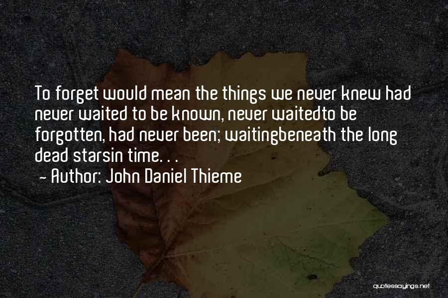 John Daniel Thieme Quotes: To Forget Would Mean The Things We Never Knew Had Never Waited To Be Known, Never Waitedto Be Forgotten, Had