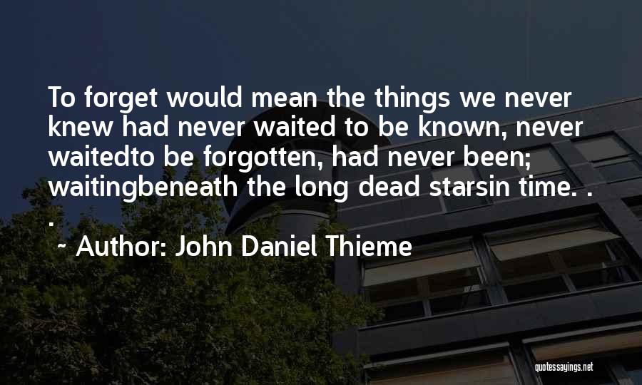 John Daniel Thieme Quotes: To Forget Would Mean The Things We Never Knew Had Never Waited To Be Known, Never Waitedto Be Forgotten, Had