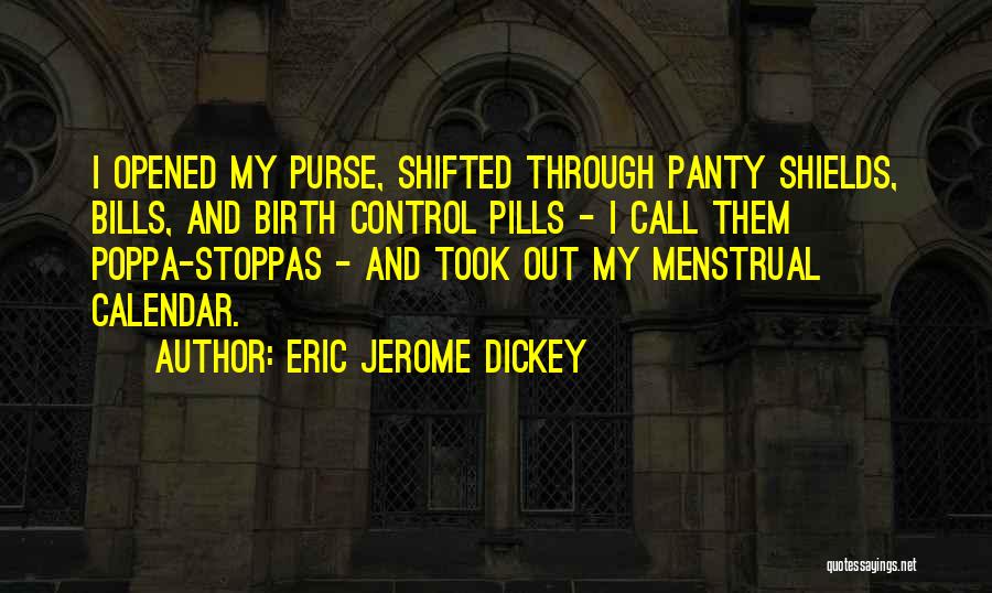 Eric Jerome Dickey Quotes: I Opened My Purse, Shifted Through Panty Shields, Bills, And Birth Control Pills - I Call Them Poppa-stoppas - And