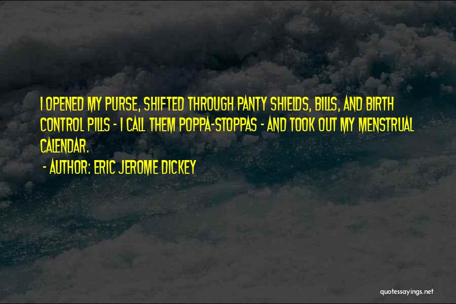 Eric Jerome Dickey Quotes: I Opened My Purse, Shifted Through Panty Shields, Bills, And Birth Control Pills - I Call Them Poppa-stoppas - And