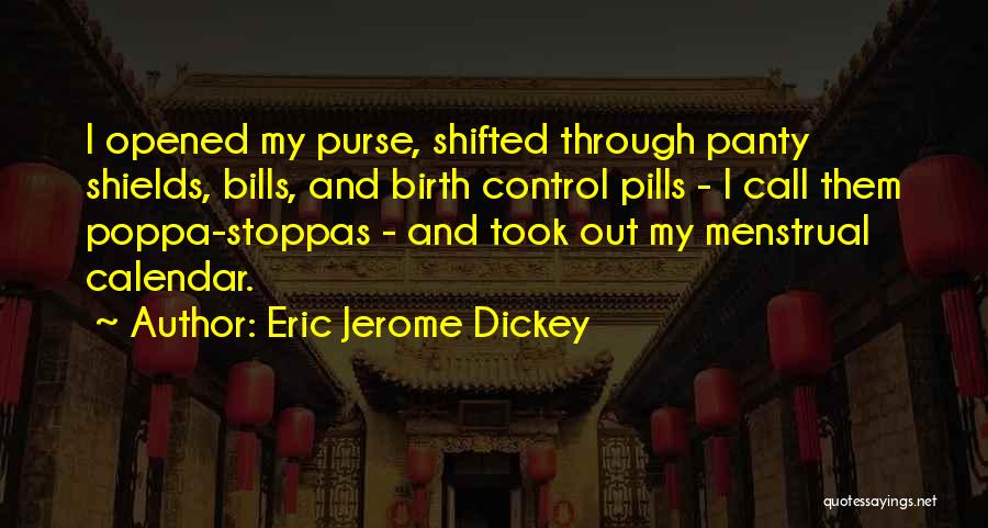 Eric Jerome Dickey Quotes: I Opened My Purse, Shifted Through Panty Shields, Bills, And Birth Control Pills - I Call Them Poppa-stoppas - And